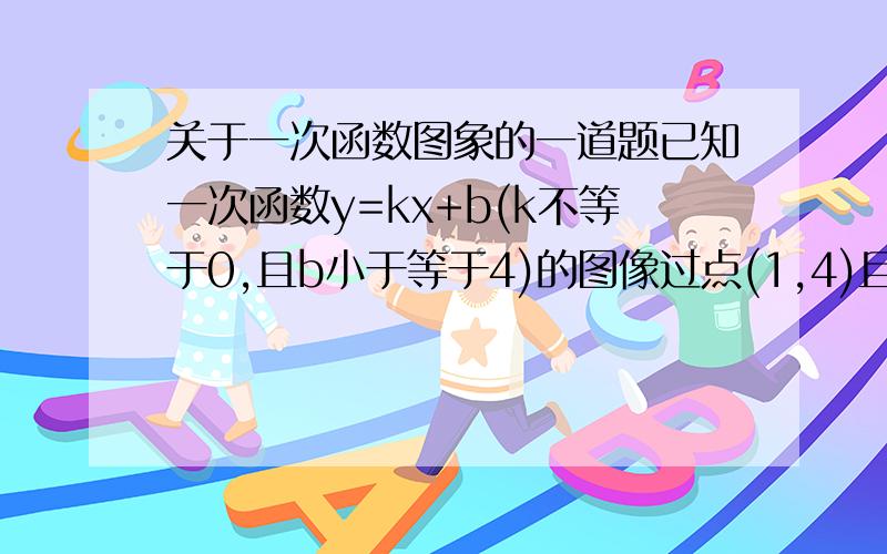 关于一次函数图象的一道题已知一次函数y=kx+b(k不等于0,且b小于等于4)的图像过点(1,4)且与两坐标围成的三角形的面积为9/2,求这个函数的解析式.