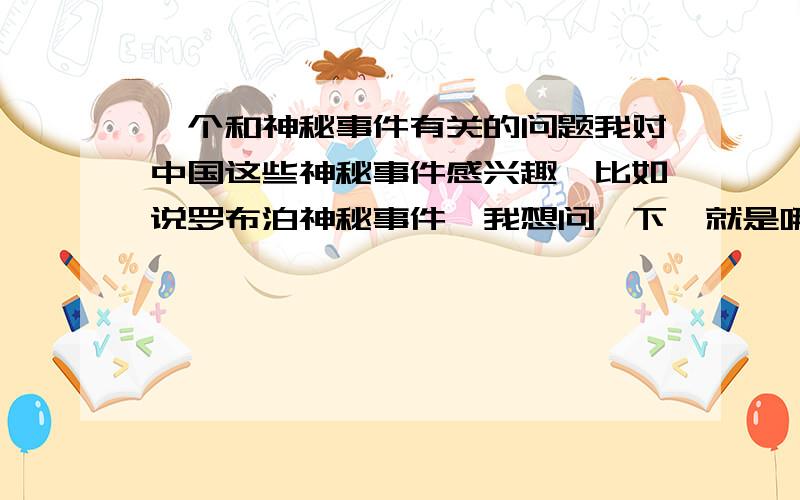 一个和神秘事件有关的问题我对中国这些神秘事件感兴趣,比如说罗布泊神秘事件,我想问一下,就是哪种级别的人可以接触到这些事件,