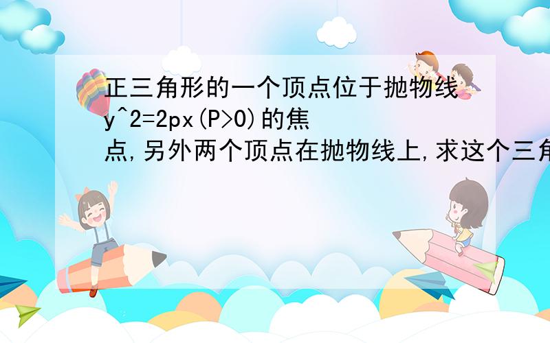 正三角形的一个顶点位于抛物线y^2=2px(P>0)的焦点,另外两个顶点在抛物线上,求这个三角形的边长.弦长公式：|AB|=√（1+k^2)*|x1-x2|k是斜率|x1-x2|= √[(x1+x2)^2-4*x1x2]