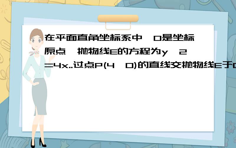 在平面直角坐标系中,O是坐标原点,抛物线E的方程为y^2=4x..过点P(4,0)的直线交抛物线E于C、D两点,求证以过点P(4,0)的直线交抛物线E于C、D两点,求证以弦CD为直径的圆过原点