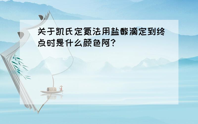 关于凯氏定氮法用盐酸滴定到终点时是什么颜色阿?