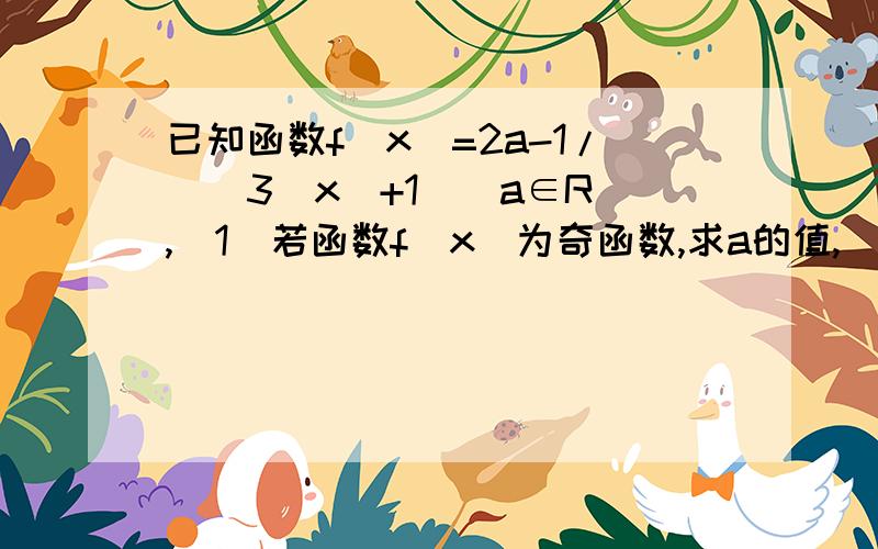 已知函数f(x)=2a-1/[(3^x)+1](a∈R),(1)若函数f(x)为奇函数,求a的值,(2)判断函数f(x)在R上的单调性,并证明