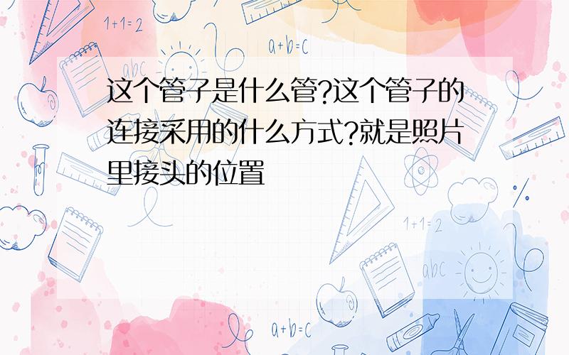 这个管子是什么管?这个管子的连接采用的什么方式?就是照片里接头的位置