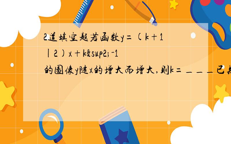 2道填空题若函数y=(k+1|2)x+k²-1的图像y随x的增大而增大,则k=___已知0＜a＜1,且a+(1|a)=6,则√a-(1|√a)=____