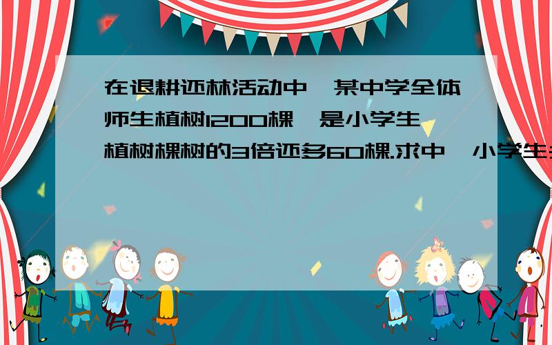 在退耕还林活动中,某中学全体师生植树1200棵,是小学生植树棵树的3倍还多60棵.求中、小学生共植树多少棵