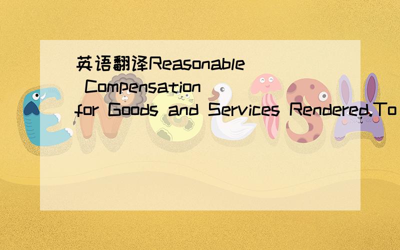 英语翻译Reasonable Compensation for Goods and Services Rendered.To continue to provide a harmonious business relationship,the Shareholders hereby agree that all goods and services between the Shareholders (and their related companies and interest