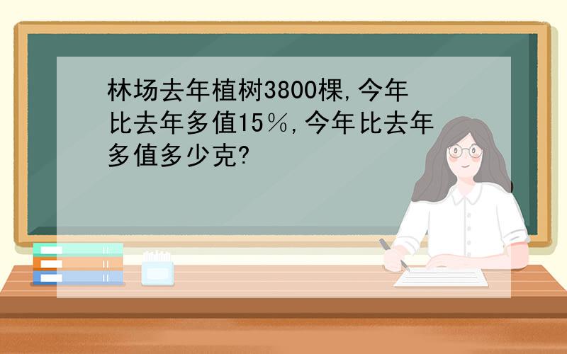 林场去年植树3800棵,今年比去年多值15％,今年比去年多值多少克?