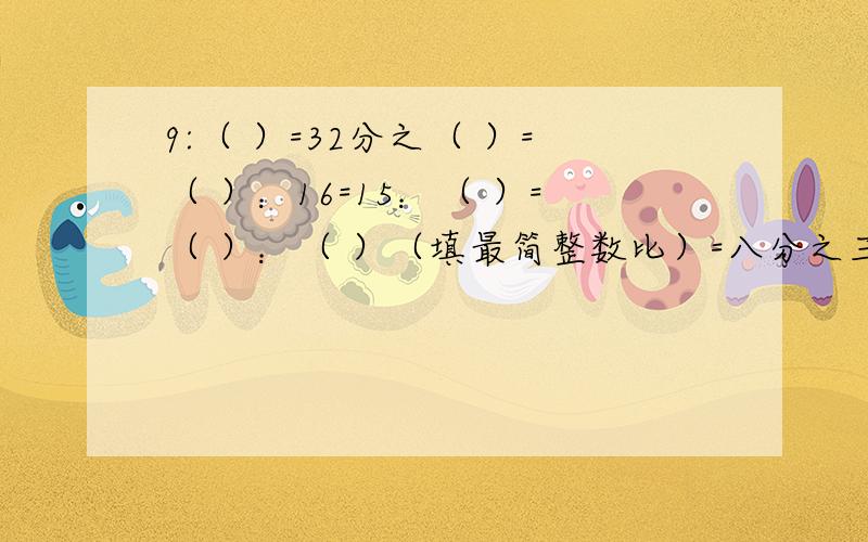 9:（ ）=32分之（ ）=（ ）：16=15：（ ）=（ ）：（ ）（填最简整数比）=八分之三.