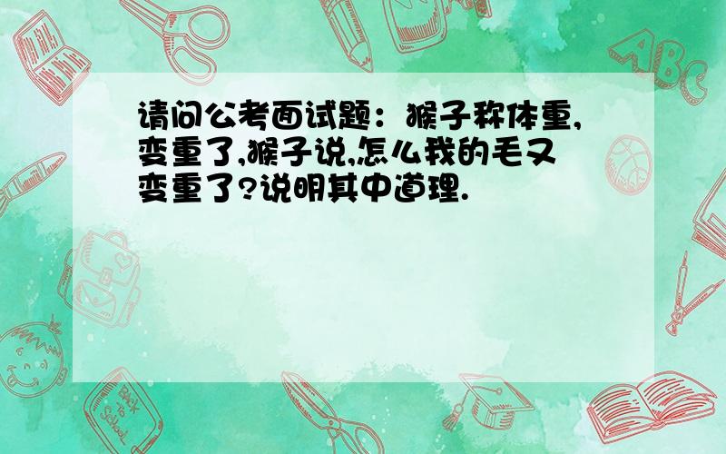 请问公考面试题：猴子称体重,变重了,猴子说,怎么我的毛又变重了?说明其中道理.