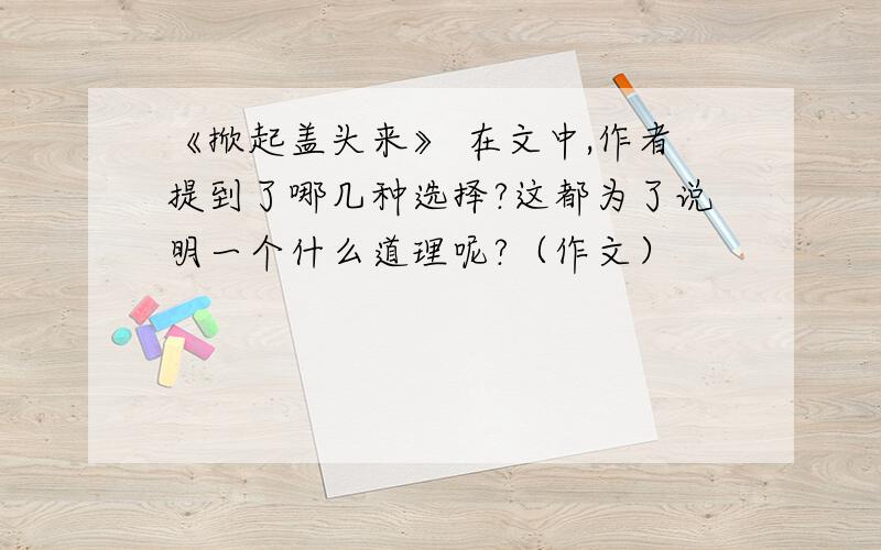 《掀起盖头来》 在文中,作者提到了哪几种选择?这都为了说明一个什么道理呢?（作文）