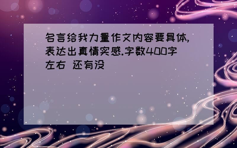 名言给我力量作文内容要具体,表达出真情实感.字数400字左右 还有没