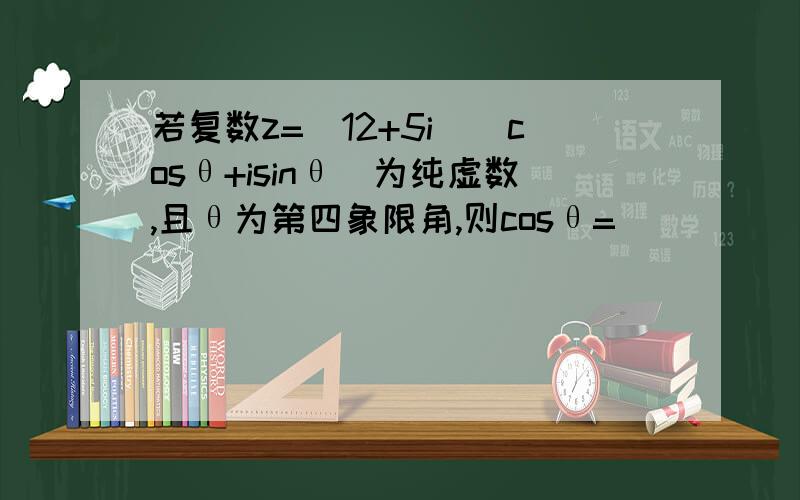 若复数z=(12+5i)(cosθ+isinθ)为纯虚数,且θ为第四象限角,则cosθ=