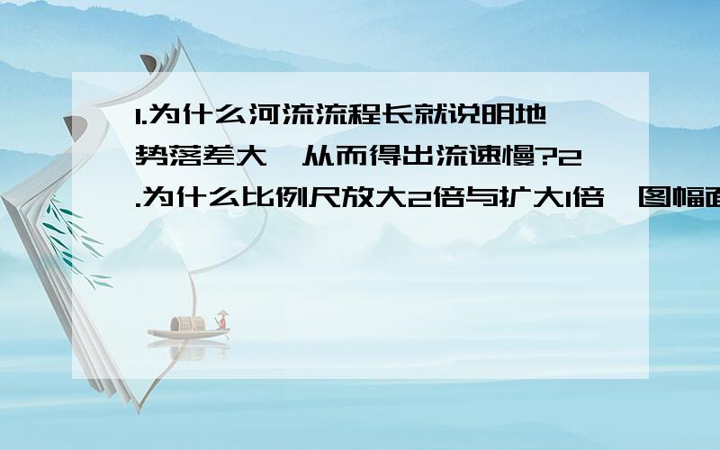 1.为什么河流流程长就说明地势落差大,从而得出流速慢?2.为什么比例尺放大2倍与扩大1倍,图幅面积都是增大3倍,为什么河流流程长就说明地势落差大(是小，上面打错了），从而得出流速慢？