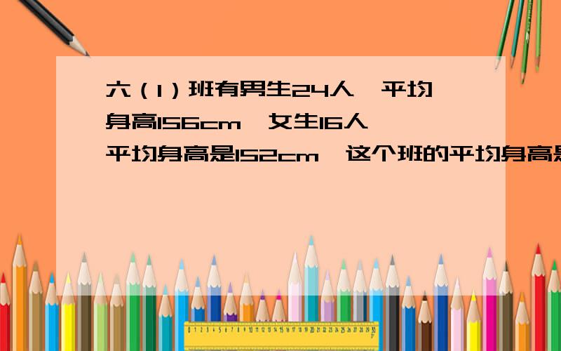 六（1）班有男生24人,平均身高156cm,女生16人,平均身高是152cm,这个班的平均身高是多少cm