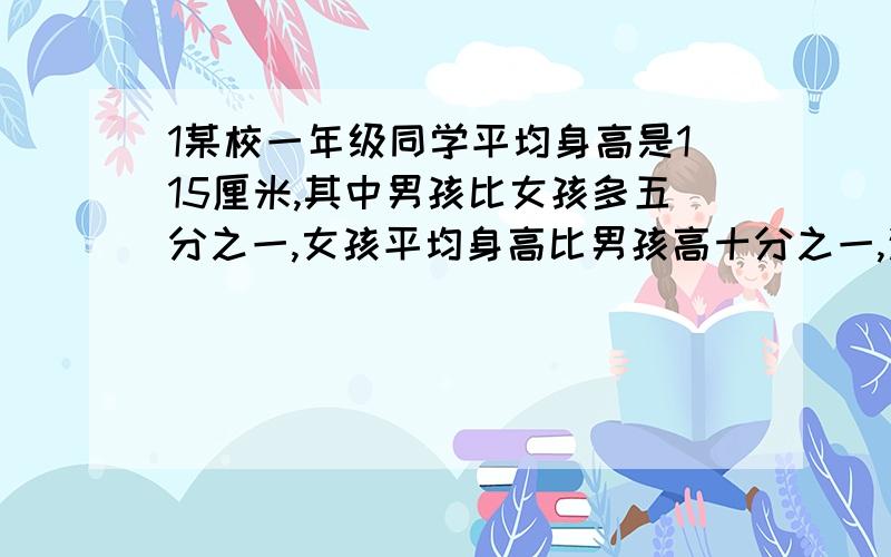 1某校一年级同学平均身高是115厘米,其中男孩比女孩多五分之一,女孩平均身高比男孩高十分之一,这个年级男孩平均身高是多少厘米?2兄弟三人合买一套别墅.老大出资50万元,老二出资是另外两