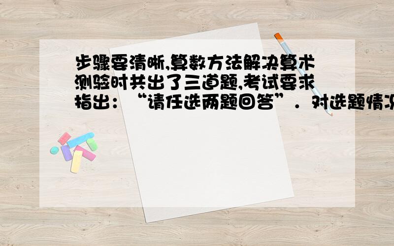 步骤要清晰,算数方法解决算术测验时共出了三道题,考试要求指出：“请任选两题回答”．对选题情况调查的结果是：参加测验的人每人都选了两题,选第1题的为35人,选第2题的为205人；选第3