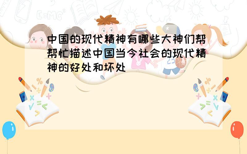 中国的现代精神有哪些大神们帮帮忙描述中国当今社会的现代精神的好处和坏处