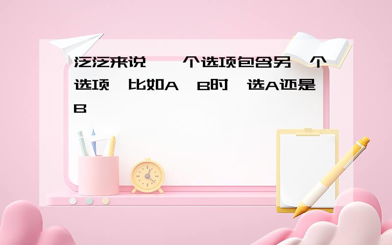 泛泛来说,一个选项包含另一个选项,比如A>B时,选A还是B