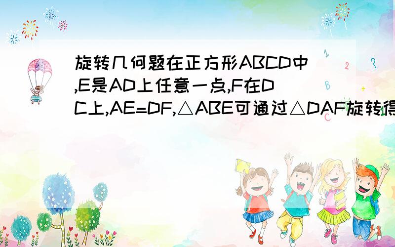 旋转几何题在正方形ABCD中,E是AD上任意一点,F在DC上,AE=DF,△ABE可通过△DAF旋转得到.（1）旋转中心在哪?怎样确定?（2）旋转角多少度?