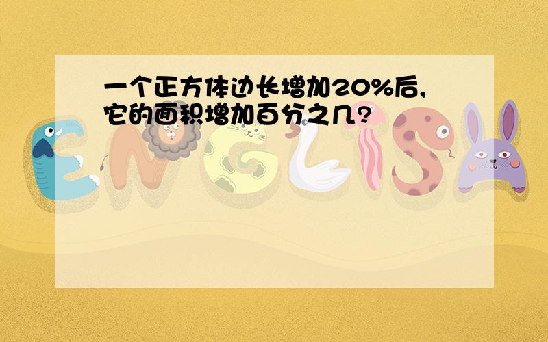 一个正方体边长增加20%后,它的面积增加百分之几?