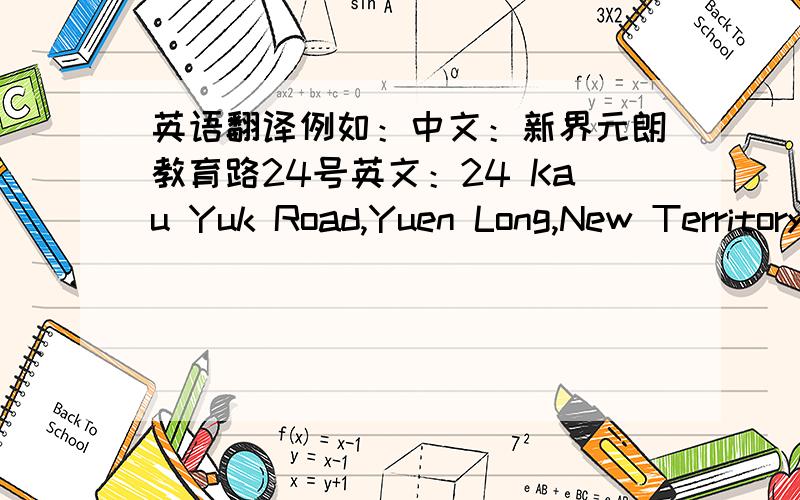 英语翻译例如：中文：新界元朗教育路24号英文：24 Kau Yuk Road,Yuen Long,New Territory （英文的翻译,是中文由后面到前面.请看仔细）1：道德村银凤楼9字楼532：新界大埔太和村居和楼422室3：香港