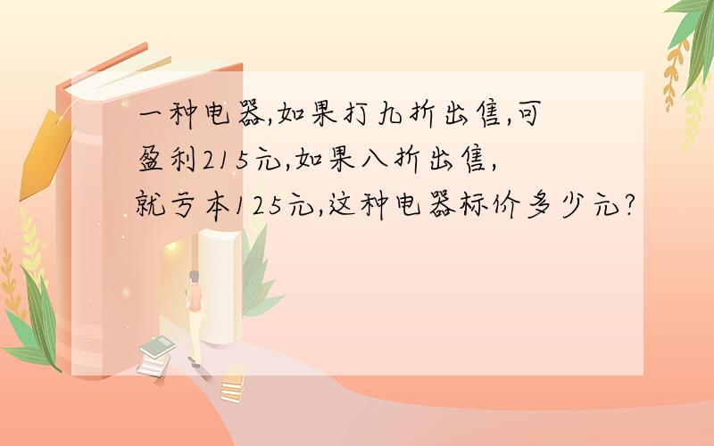 一种电器,如果打九折出售,可盈利215元,如果八折出售,就亏本125元,这种电器标价多少元?