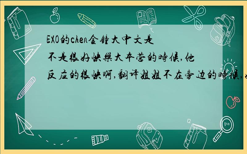 EXO的chen金钟大中文是不是很好快乐大本营的时候,他反应的很快啊,翻译姐姐不在旁边的时候,好像很多都能听懂,