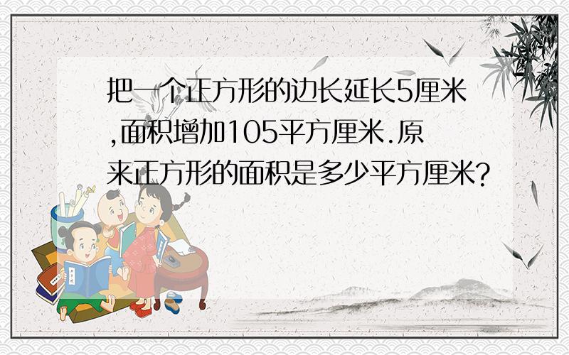 把一个正方形的边长延长5厘米,面积增加105平方厘米.原来正方形的面积是多少平方厘米?