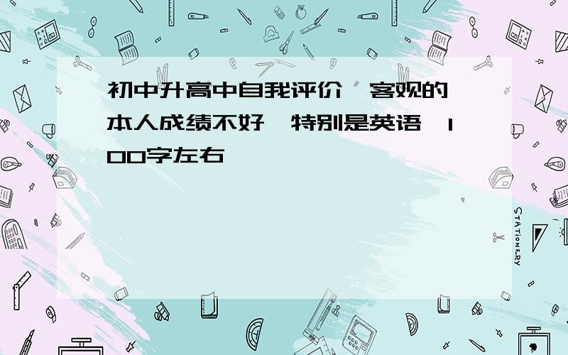 初中升高中自我评价,客观的,本人成绩不好,特别是英语,100字左右