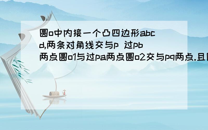 圆o中内接一个凸四边形abcd,两条对角线交与p 过pb两点圆o1与过pa两点圆o2交与pq两点.且圆o1与圆o2分别与圆o相交于另一点e f,ce延长线交o1于I df延长线交o2于J求证：efji四点共圆