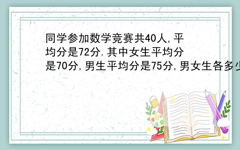 同学参加数学竞赛共40人,平均分是72分.其中女生平均分是70分,男生平均分是75分,男女生各多少人?班级女生人数是男生的1.5倍,女生的平均身高是140厘米,男生的平均身高是145厘米.全班男女生的