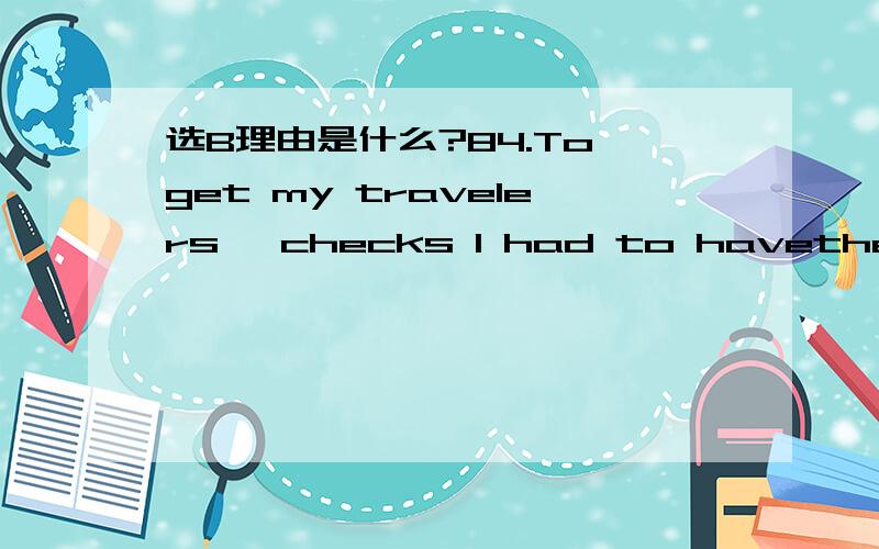 选B理由是什么?84.To get my travelers' checks I had to havethe bank _____ a special check for the total amount.A.make up B.make out C.makefor D.make up forB.make out.