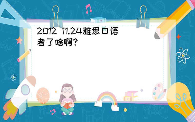 2012 11.24雅思口语考了啥啊?