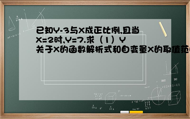 已知Y-3与X成正比例,且当X=2时,Y=7.求（1）Y关于X的函数解析式和自变量X的取值范围（2）当X=-1时Y的值（3）当Y小于0,自变量X的取值范围