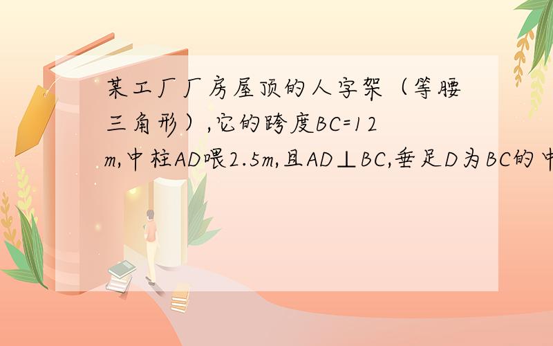 某工厂厂房屋顶的人字架（等腰三角形）,它的跨度BC=12m,中柱AD喂2.5m,且AD⊥BC,垂足D为BC的中点又知厂房长10m.为防雨,需在房顶铺满油毡（每卷油毡宽1m,长10m）.如果你是该厂采购员,至少需购买