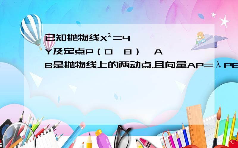 已知抛物线X²=4Y及定点P（0,8）,A ,B是抛物线上的两动点.且向量AP=λPB(λ＞0)过A ,B两点分别作抛物线的切线,设其交点为M.1.证明:点M的纵坐标为定值.2.是否存在定点Q,是得无论AB怎样移动,都有