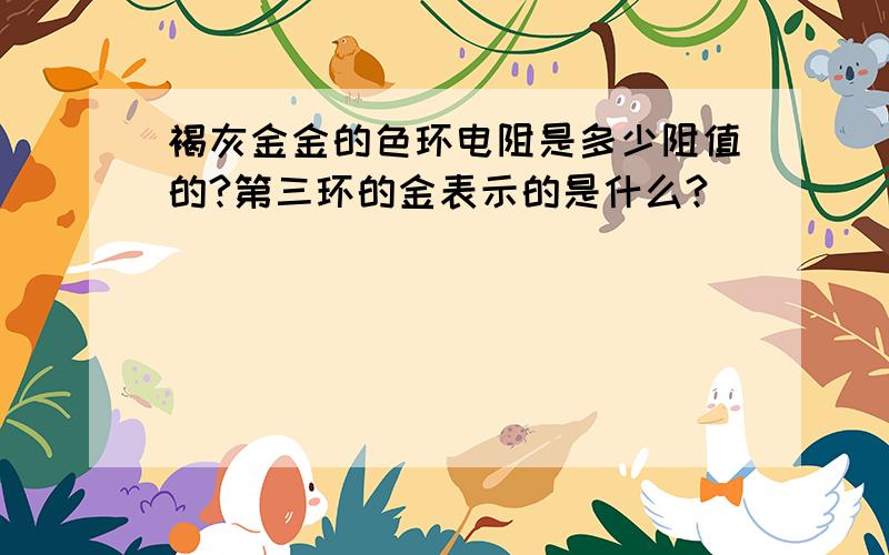 褐灰金金的色环电阻是多少阻值的?第三环的金表示的是什么?