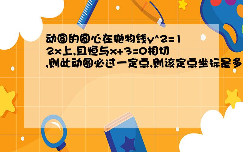 动圆的圆心在抛物线y^2=12x上,且恒与x+3=0相切,则此动圆必过一定点,则该定点坐标是多少