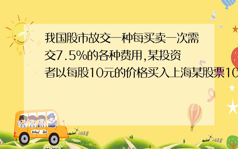 我国股市故交一种每买卖一次需交7.5%的各种费用,某投资者以每股10元的价格买入上海某股票1000股,当股票涨到12元时全部卖出,请问这次买卖中投资者实际盈利多少钱?2000和10000是哪来的?