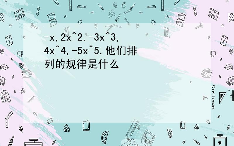 -x,2x^2,-3x^3,4x^4,-5x^5.他们排列的规律是什么