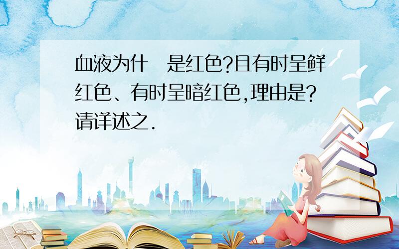 血液为什麼是红色?且有时呈鲜红色、有时呈暗红色,理由是?请详述之.