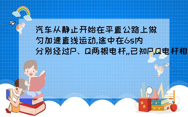 汽车从静止开始在平直公路上做匀加速直线运动,途中在6s内分别经过P、Q两根电杆,,已知P,Q电杆相距100m,车经过电杆P时的速度为5m/s,Q时的速度15m/s,求汽车的加速度是多少?