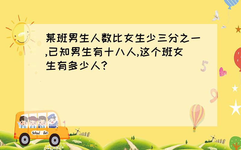 某班男生人数比女生少三分之一,已知男生有十八人,这个班女生有多少人?