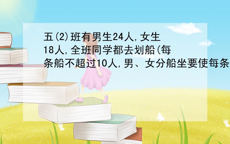 五(2)班有男生24人,女生18人,全班同学都去划船(每条船不超过10人,男、女分船坐要使每条船上的人数相等,每条船最多可以坐多少人?要租多少条船?