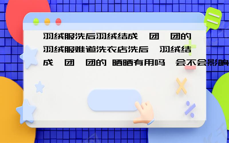 羽绒服洗后羽绒结成一团一团的羽绒服难道洗衣店洗后,羽绒结成一团一团的 晒晒有用吗,会不会影响保暖性?