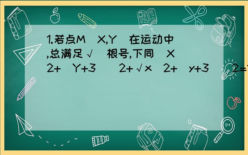 1.若点M（X,Y）在运动中,总满足√（根号,下同）X^2+（Y+3)^2+√x^2+(y+3)^2=10,则点M的轨迹方程为多少?2.与圆（X+3)^2+Y^2=1外切又与圆（X-3)^2+y^2=9外切,求动圆的圆心轨迹方程.