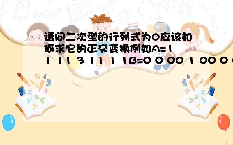 请问二次型的行列式为0应该如何求它的正交变换例如A=1 1 11 3 11 1 1B=0 0 00 1 00 0 4那么它的正交矩阵Q应该怎么算?