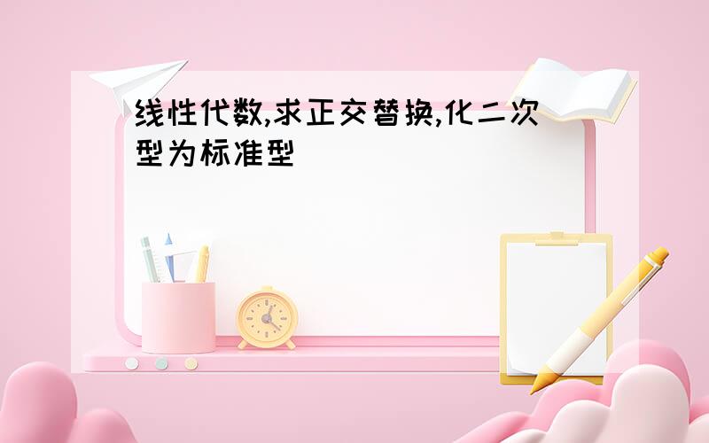 线性代数,求正交替换,化二次型为标准型