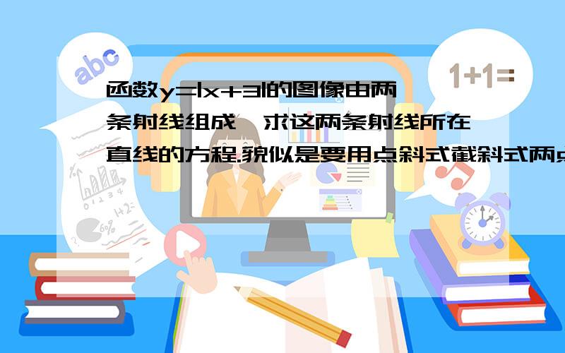 函数y=|x+3|的图像由两条射线组成,求这两条射线所在直线的方程.貌似是要用点斜式截斜式两点式神马的…