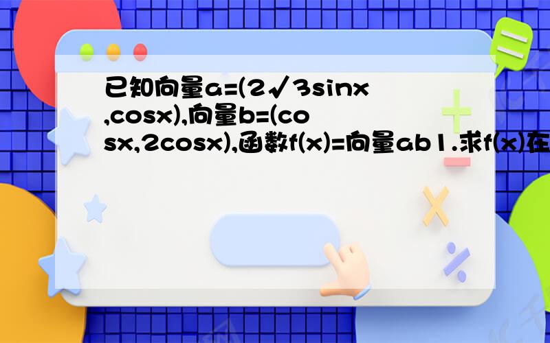 已知向量a=(2√3sinx,cosx),向量b=(cosx,2cosx),函数f(x)=向量ab1.求f(x)在[0,π/2]上的值域 2.在三角形ABC中,若f(A)=2,sinB=3sinC,三角形面积为3√3/4,求a第一问我得出了f(x)=2sin(2x+π/6)+1，